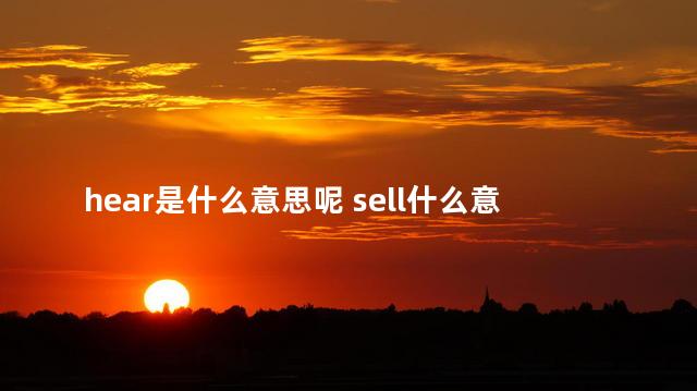 hear是什么意思呢 sell什么意思